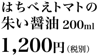 はちべえトマトの朱い醤油200m 1200円（税別）