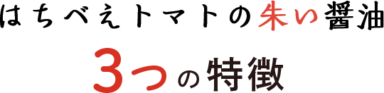 はちべえトマトの朱い醤油3つの特徴