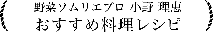野菜ソムリエプロ 小野理恵　おすすめ料理レシピ
