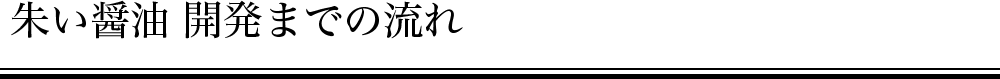 朱い醤油 開発までの流れ