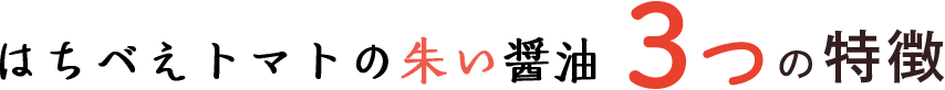 はちべえトマトの朱い醤油３つの特徴